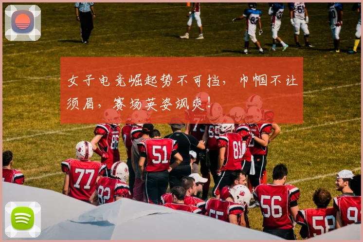 女子电竞崛起势不可挡，巾帼不让须眉，赛场英姿飒爽！