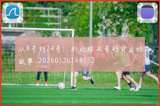 从8号到24号：科比球衣号码背后的故事_20260526144552