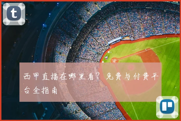 西甲直播在哪里看？免费与付费平台全指南