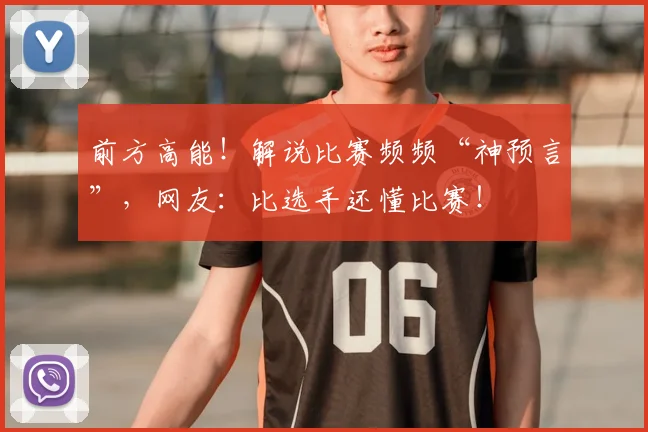 前方高能！解说比赛频频“神预言”，网友：比选手还懂比赛！
