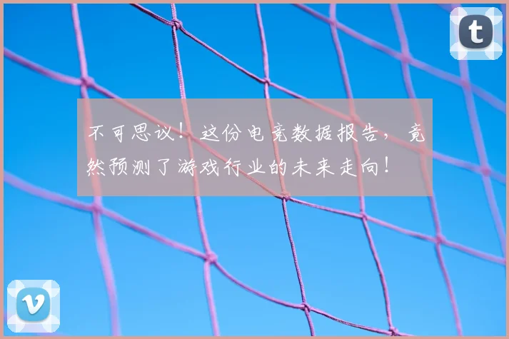 不可思议！这份电竞数据报告，竟然预测了游戏行业的未来走向！