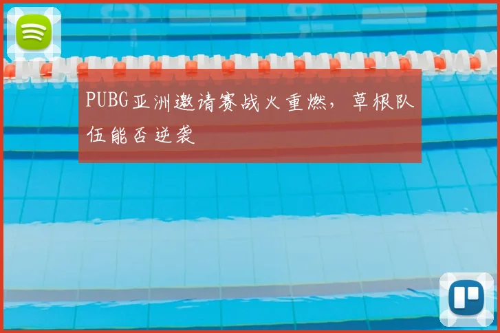 PUBG亚洲邀请赛战火重燃，草根队伍能否逆袭