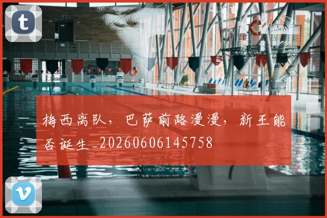 梅西离队，巴萨前路漫漫，新王能否诞生_20260606145758