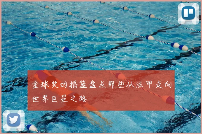 金球奖的摇篮盘点那些从法甲走向世界巨星之路