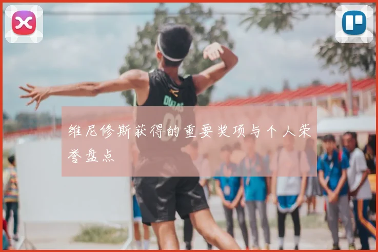 维尼修斯获得的重要奖项与个人荣誉盘点