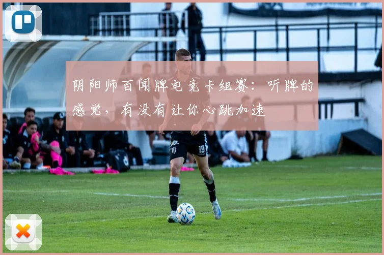 阴阳师百闻牌电竞卡组赛：听牌的感觉，有没有让你心跳加速